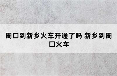 周口到新乡火车开通了吗 新乡到周口火车
